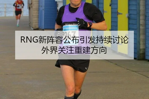 RNG新阵容公布引发持续讨论 外界关注重建方向
